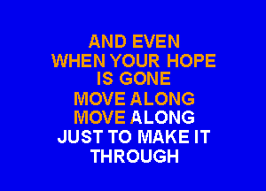 AND EVEN

WHEN YOUR HOPE
IS GONE

MOVE ALONG
MOVE ALONG

JUST TO MAKE IT
THROUGH
