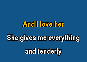 And I love her

She gives me everything

andtendedy