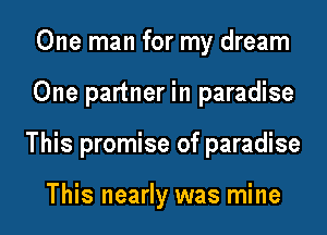 One man for my dream
One partner in paradise
This promise of paradise

This nearly was mine