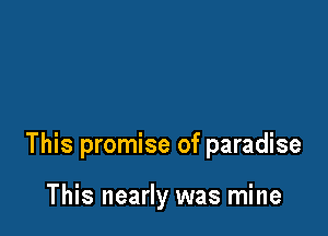 This promise of paradise

This nearly was mine