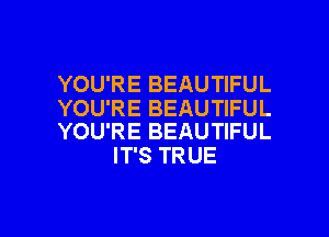 YOU'RE BEAUTIFUL

YOU'RE BEAUTIFUL
YOU'RE BEAUTIFUL

IT'S TRUE

g