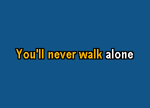 You'll never walk alone