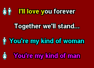 M? I'll love you forever
Together we'll stand...

1? You're my kind of woman