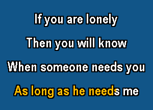 If you are lonely

Then you will know

When someone needs you

As long as he needs me