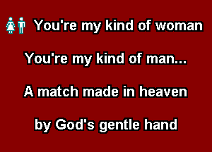 M? You're my kind of woman

You're my kind of man...
A match made in heaven

by God's gentle hand