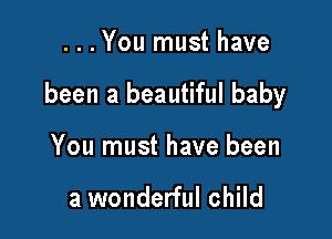 ...You must have

been a beautiful baby

You must have been

a wonderful child