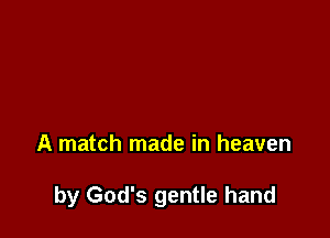 A match made in heaven

by God's gentle hand