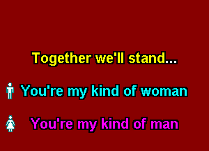 Together we'll stand...

1? You're my kind of woman