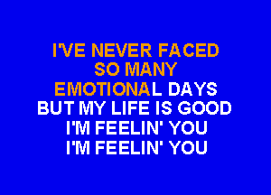 I'VE NEVER FACED
SO MANY

EMOTIONAL DAYS
BUT MY LIFE IS GOOD

I'M FEELIN' YOU
I'M FEELIN' YOU