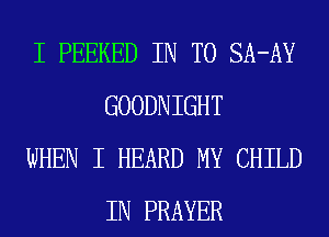 I PEEKED IN TO SA-AY
GOODNIGHT

WHEN I HEARD MY CHILD
IN PRAYER
