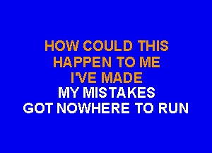 HOW COULD THIS
HAPPEN TO ME

I'VE MADE
MY MISTAKES

GOT NOWHERE TO RUN