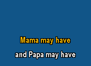 Mama may have

and Papa may have
