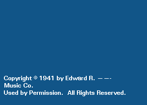 Copyright Q 1941 by Edward R. - --
Music Co.

Used by Permission. All Rights Reserved.