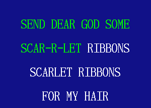 SEND DEAR GOD SOME
SCAR-R-LET RIBBONS
SCARLET RIBBONS
FOR MY HAIR