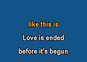 like this is

Love is ended

before it's begun
