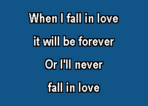 When I fall in love

it will be forever
Or I'll never

fall in love