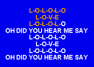 L-O-L-O-L-O
L-O-V-E
L-O-L-O-L-O
OH DID YOU HEAR ME SAY
L-O-L-O-L-O
L-O-V-E
L-O-L-O-L-O
OH DID YOU HEAR ME SAY