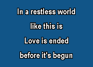 In a restless world
like this is

Love is ended

before it's begun