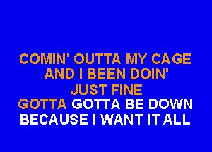 COMIN' OUTTA MY CAGE
AND I BEEN DOIN'

JUST FINE
GOTTA GOTTA BE DOWN

BECAUSE I WANT ITALL