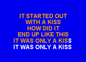 IT STARTED OUT
WITH A KISS

HOW DID IT

END UP LIKE THIS
IT WAS ONLY A KISS
IT WAS ONLY A KISS