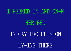 I PEEKED IN AND ON-N
HER BED
IN GAY PRO-FU-SION
LY-ING THERE