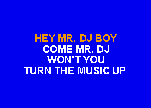 HEY MR. DJ BOY
COME MR. DJ

WON'T YOU
TURN THE MUSIC UP