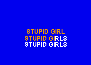 STUPID GIRL

STUPID GIRLS
STUPID GIRLS