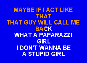 MAYBE IF I ACT LIKE

THAT
THAT GUY WILL CALL ME

BACK
WHAT A PAPARAZZI

GIRL

I DON'T WANNA BE
A STUPID GIRL