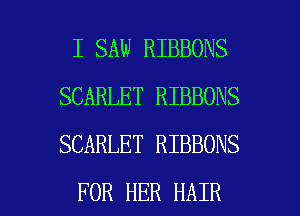 I SAW RIBBONS
SCARLET RIBBONS
SCARLET RIBBONS

FOR HER HAIR l