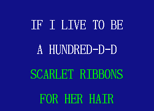 IF I LIVE TO BE
A HUNDRED-D-D
SCARLET RIBBONS

FOR HER HAIR l