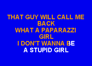 THAT GUY WILL CALL ME
BACK

WHAT A PAPARAZZI

GIRL
I DON'T WANNA BE
A STUPID GIRL