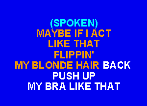 (SPOKEN)
MAYBE IF I ACT
LIKE THAT

FLIPPIN'
MY BLONDE HAIR BACK
PUSH UP
MY BRA LIKE THAT