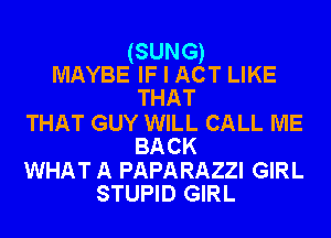 (SUNG)
MAYBE IF I ACT LIKE
THAT

THAT GUY WILL CALL ME
BACK

WHAT A PAPARAZZI GIRL
STUPID GIRL