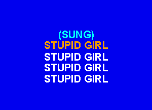 (SUNG)
STUPID GIRL

STUPID GIRL
STUPID GIRL

STUPID GIRL