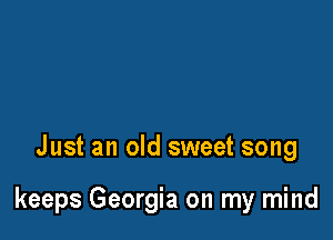 Just an old sweet song

keeps Georgia on my mind