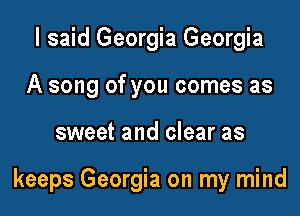 I said Georgia Georgia
A song of you comes as

sweet and clear as

keeps Georgia on my mind