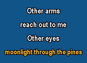Other arms

reach out to me

Other eyes

moonlight through the pines