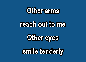 Other arms
reach out to me

Other eyes

smile tenderly