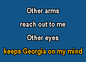 Other arms
reach out to me

Other eyes

keeps Georgia on my mind