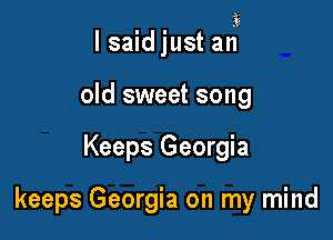 lsaid just any

old sweet song
Keeps Georgia

keeps Georgia on my mind