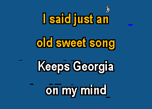 lsaid just at?

old sweet song
Keeps Georgia

on my mind