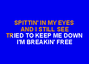 SPITTIN' IN MY EYES

AND I STILL SEE
TRIED TO KEEP ME DOWN

I'M BREAKIN' FREE