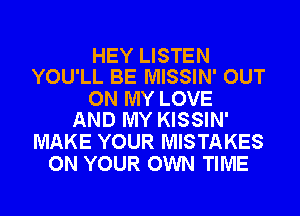 HEY LISTEN
YOU'LL BE MISSIN' OUT

ON MY LOVE
AND MY KISSIN'

MAKE YOUR MISTAKES
ON YOUR OWN TIME