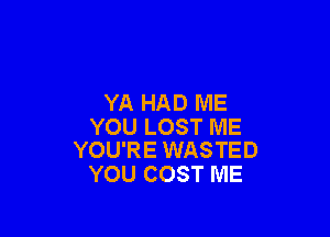 YA HAD ME

YOU LOST ME
YOU'RE WASTED

YOU COST ME