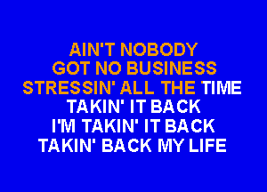 AIN'T NOBODY
GOT NO BUSINESS

STRESSIN' ALL THE TIME
TAKIN' IT BACK

I'M TAKIN' IT BACK
TAKIN' BACK MY LIFE