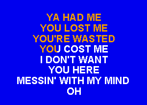 YA HAD ME
YOU LOST ME

YOU'RE WASTED
YOU COST ME

I DON'T WANT
YOU HERE

MESSIN' WITH MY MIND
OH