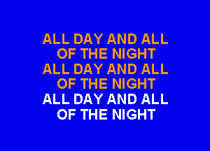 ALL DAY AND ALL
OF THE NIGHT

ALL DAY AND ALL

OF THE NIGHT
ALL DAY AND ALL
OF THE NIGHT