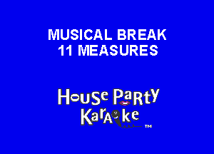 MUSICAL BREAK
11 MEASURES

HcauSe PE'RtY
KarAL kc '

u