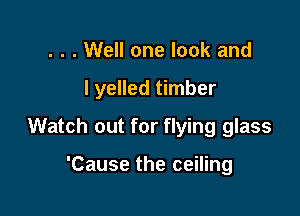 . . . Well one look and

I yelled timber

Watch out for flying glass

'Cause the ceiling