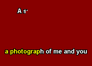 a photograph of me and you